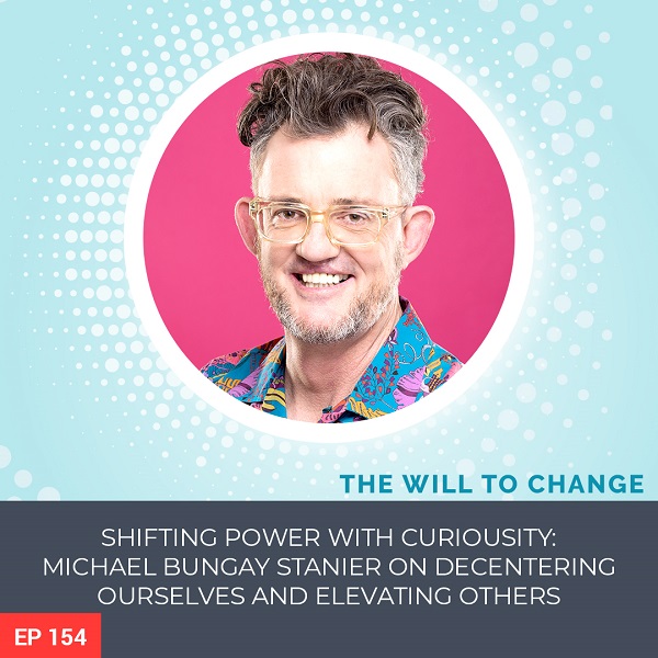 Shifting Power with Curiosity: Michael Bungay Stanier on Decentering Ourselves and Elevating Others