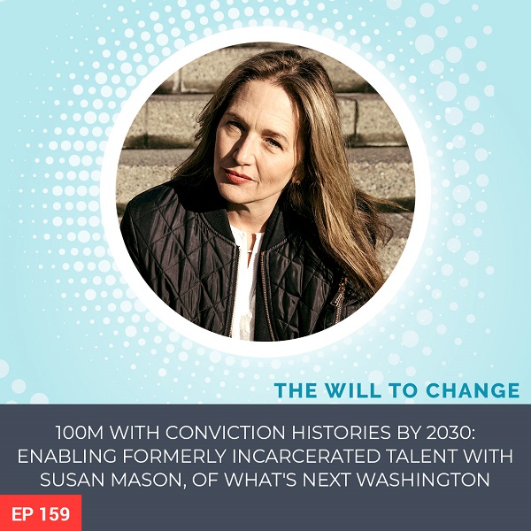 100M with Conviction Histories by 2030: Enabling Formerly Incarcerated Talent with Susan Mason, of What’s Next Washington