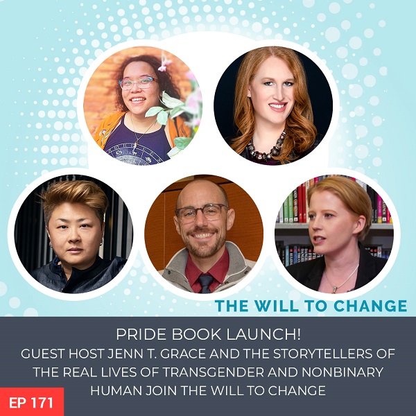 Pride Book Launch! Guest Host Jenn T. Grace and the Storytellers of The Real Lives of Transgender and Nonbinary Humans Join the Will to Change